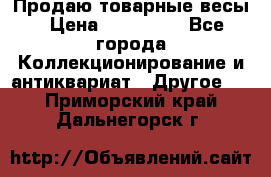 Продаю товарные весы › Цена ­ 100 000 - Все города Коллекционирование и антиквариат » Другое   . Приморский край,Дальнегорск г.